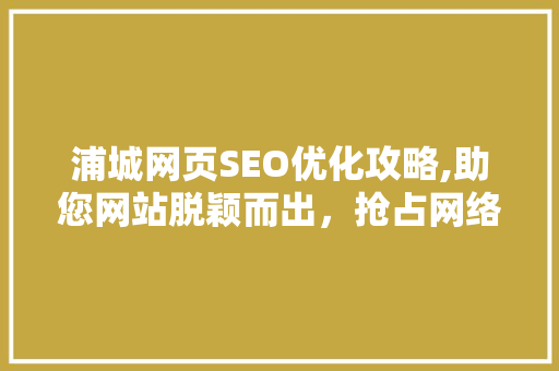 浦城网页SEO优化攻略,助您网站脱颖而出，抢占网络市场高地