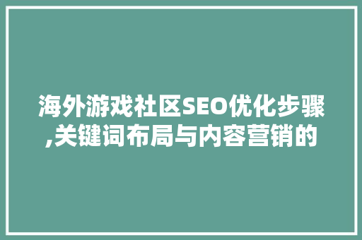 海外游戏社区SEO优化步骤,关键词布局与内容营销的艺术