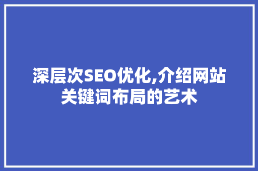 深层次SEO优化,介绍网站关键词布局的艺术