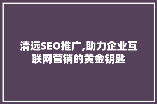 清远SEO推广,助力企业互联网营销的黄金钥匙