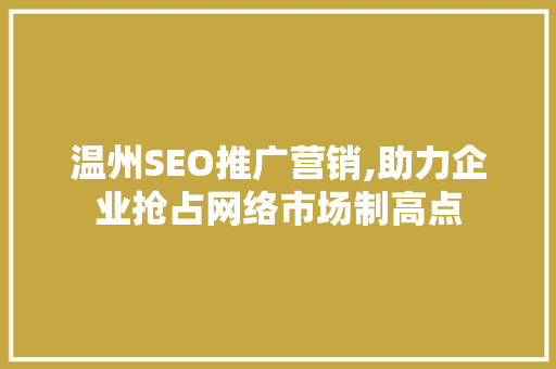 温州SEO推广营销,助力企业抢占网络市场制高点