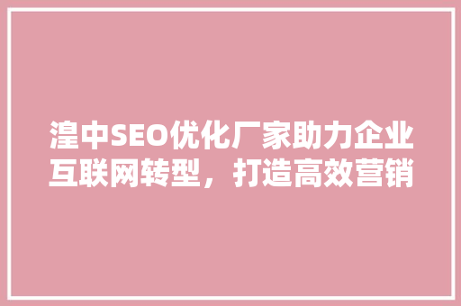 湟中SEO优化厂家助力企业互联网转型，打造高效营销步骤