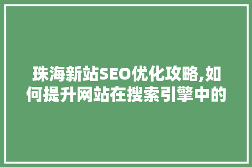 珠海新站SEO优化攻略,如何提升网站在搜索引擎中的排名