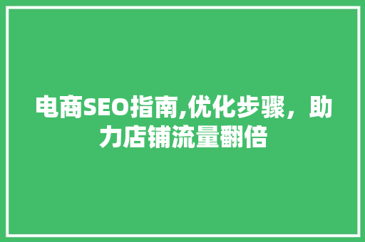 电商SEO指南,优化步骤，助力店铺流量翻倍