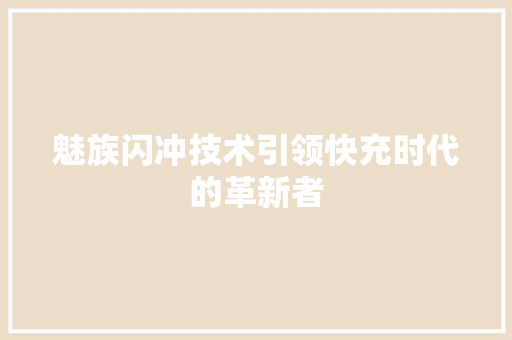 魅族闪冲技术引领快充时代的革新者