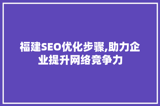 福建SEO优化步骤,助力企业提升网络竞争力