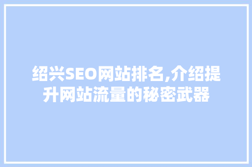 绍兴SEO网站排名,介绍提升网站流量的秘密武器
