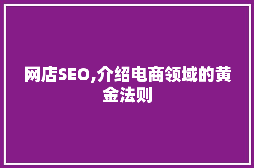网店SEO,介绍电商领域的黄金法则