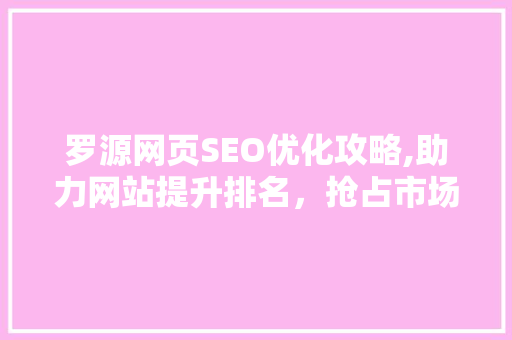 罗源网页SEO优化攻略,助力网站提升排名，抢占市场先机