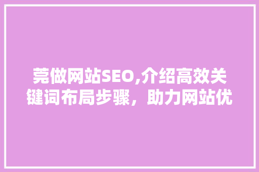 莞做网站SEO,介绍高效关键词布局步骤，助力网站优化脱颖而出