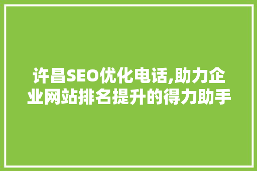 许昌SEO优化电话,助力企业网站排名提升的得力助手