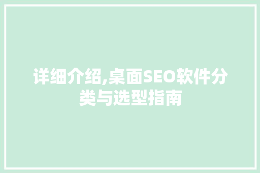 详细介绍,桌面SEO软件分类与选型指南