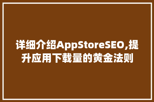 详细介绍AppStoreSEO,提升应用下载量的黄金法则