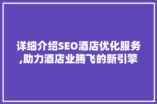 详细介绍SEO酒店优化服务,助力酒店业腾飞的新引擎
