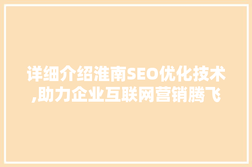 详细介绍淮南SEO优化技术,助力企业互联网营销腾飞
