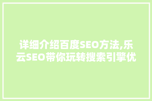 详细介绍百度SEO方法,乐云SEO带你玩转搜索引擎优化