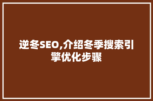 逆冬SEO,介绍冬季搜索引擎优化步骤