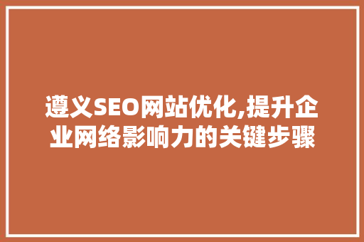 遵义SEO网站优化,提升企业网络影响力的关键步骤