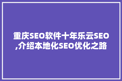 重庆SEO软件十年乐云SEO,介绍本地化SEO优化之路