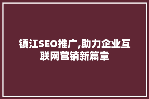 镇江SEO推广,助力企业互联网营销新篇章