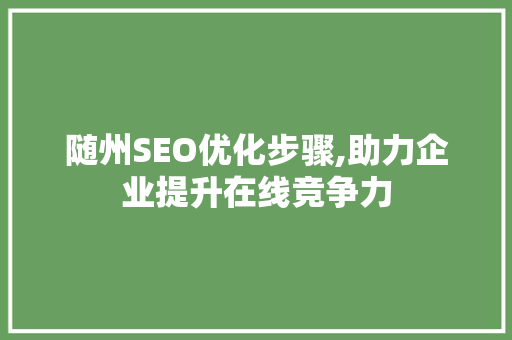 随州SEO优化步骤,助力企业提升在线竞争力  第1张