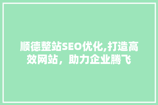 顺德整站SEO优化,打造高效网站，助力企业腾飞