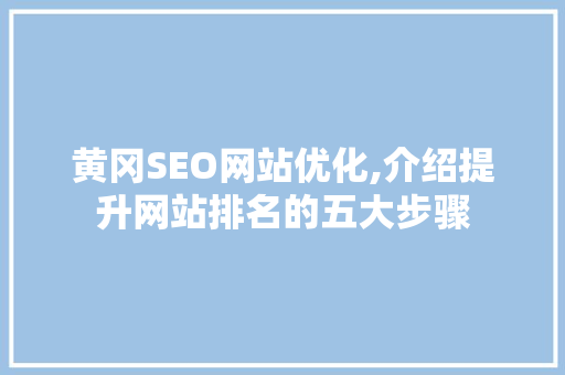 黄冈SEO网站优化,介绍提升网站排名的五大步骤