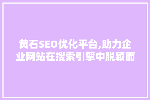 黄石SEO优化平台,助力企业网站在搜索引擎中脱颖而出