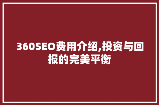 360SEO费用介绍,投资与回报的完美平衡