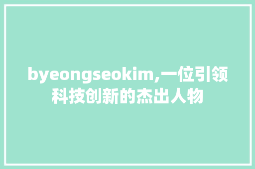 byeongseokim,一位引领科技创新的杰出人物