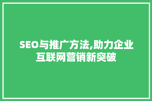 SEO与推广方法,助力企业互联网营销新突破
