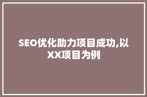 SEO优化助力项目成功,以XX项目为例