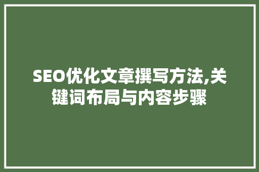 SEO优化文章撰写方法,关键词布局与内容步骤