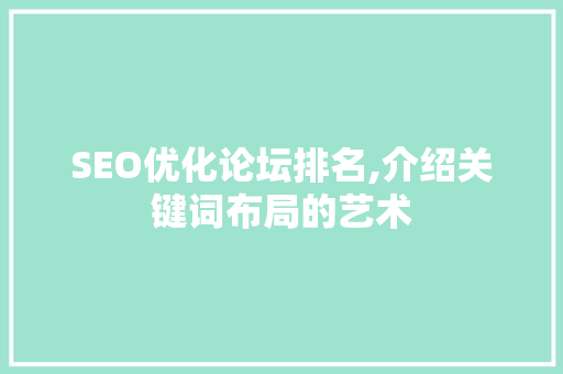 SEO优化论坛排名,介绍关键词布局的艺术  第1张