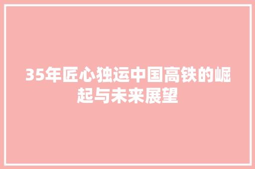 35年匠心独运中国高铁的崛起与未来展望