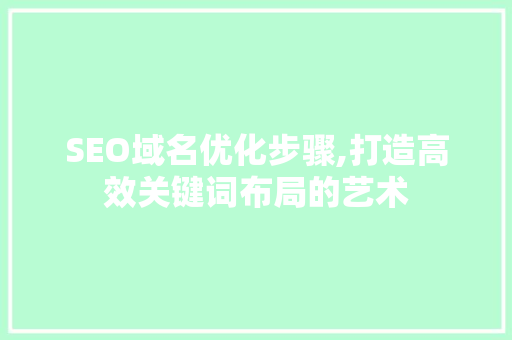 SEO域名优化步骤,打造高效关键词布局的艺术