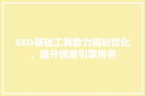 SEO基础工具助力网站优化，提升搜索引擎排名