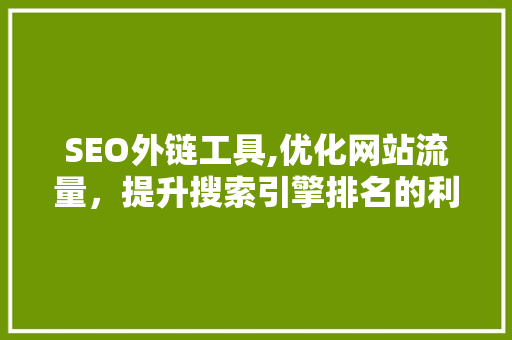 SEO外链工具,优化网站流量，提升搜索引擎排名的利器