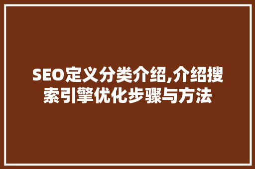 SEO定义分类介绍,介绍搜索引擎优化步骤与方法