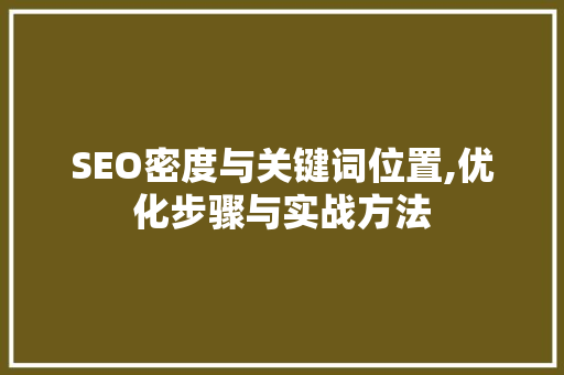 SEO密度与关键词位置,优化步骤与实战方法