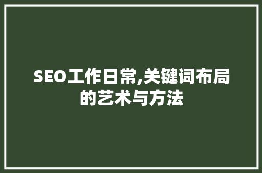 SEO工作日常,关键词布局的艺术与方法