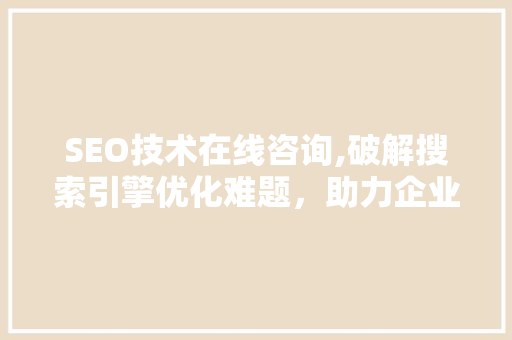 SEO技术在线咨询,破解搜索引擎优化难题，助力企业网站崛起