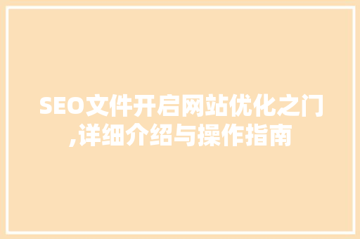 SEO文件开启网站优化之门,详细介绍与操作指南