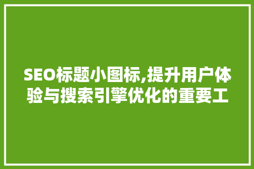 SEO标题小图标,提升用户体验与搜索引擎优化的重要工具