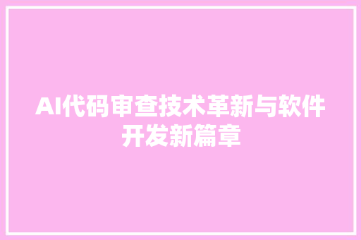 AI代码审查技术革新与软件开发新篇章