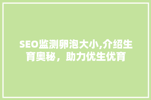 SEO监测卵泡大小,介绍生育奥秘，助力优生优育