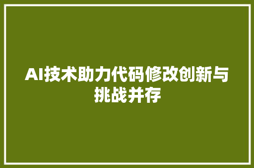 AI技术助力代码修改创新与挑战并存