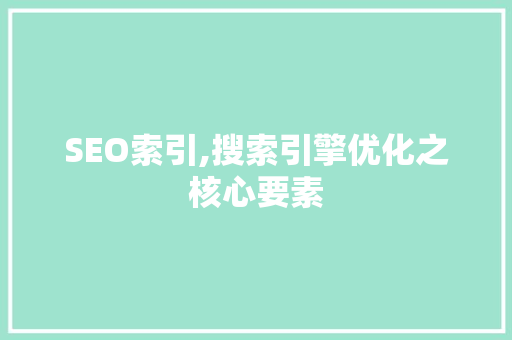 SEO索引,搜索引擎优化之核心要素