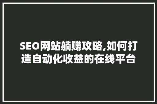 SEO网站躺赚攻略,如何打造自动化收益的在线平台