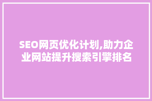 SEO网页优化计划,助力企业网站提升搜索引擎排名
